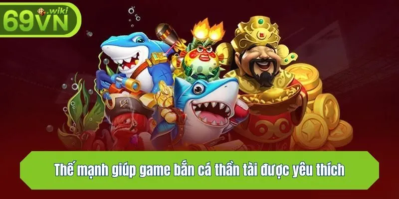 Thế mạnh giúp game bắn cá thần tài được yêu thích